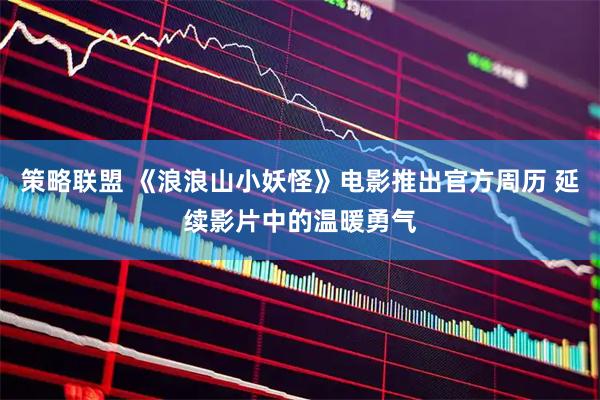 策略联盟 《浪浪山小妖怪》电影推出官方周历 延续影片中的温暖勇气
