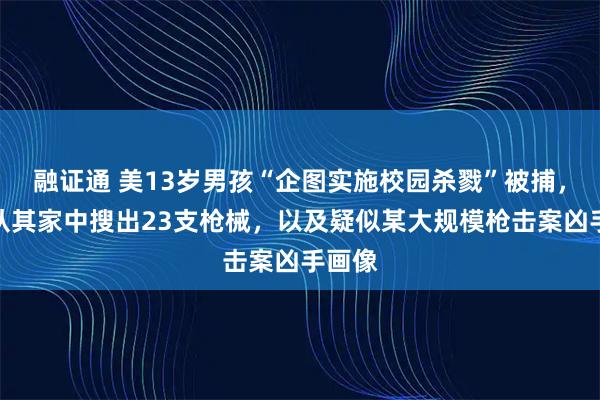 融证通 美13岁男孩“企图实施校园杀戮”被捕，警察从其家中搜出23支枪械，以及疑似某大规模枪击案凶手画像