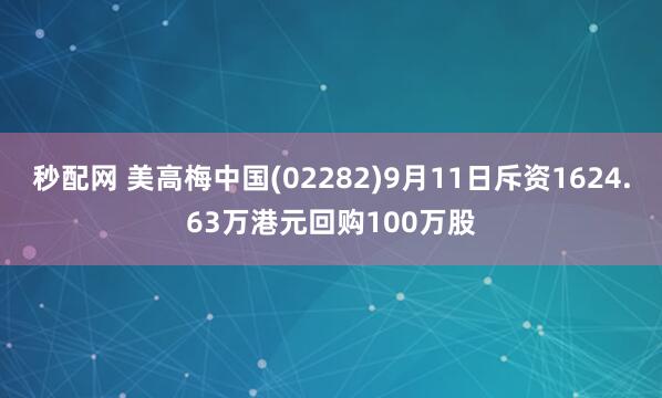 秒配网 美高梅中国(02282)9月11日斥资1624.63万港元回购100万股