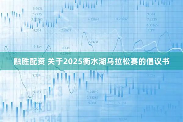 融胜配资 关于2025衡水湖马拉松赛的倡议书