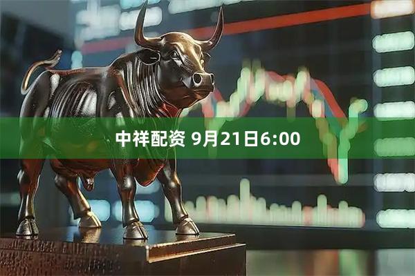 中祥配资 9月21日6:00