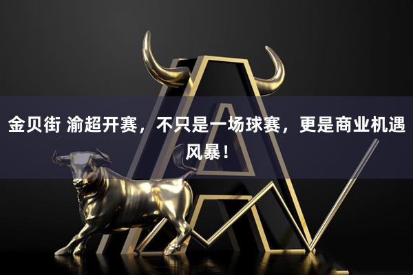 金贝街 渝超开赛，不只是一场球赛，更是商业机遇风暴！