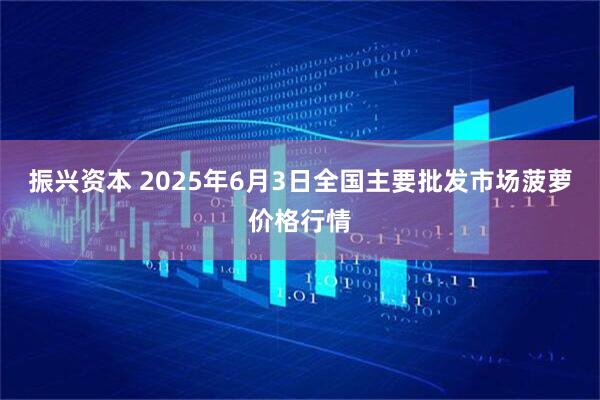 振兴资本 2025年6月3日全国主要批发市场菠萝价格行情