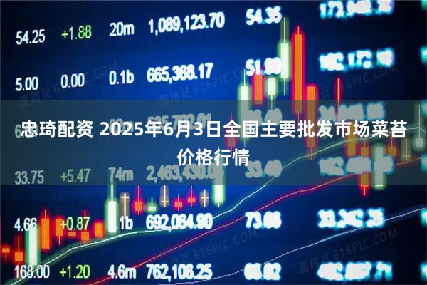 忠琦配资 2025年6月3日全国主要批发市场菜苔价格行情