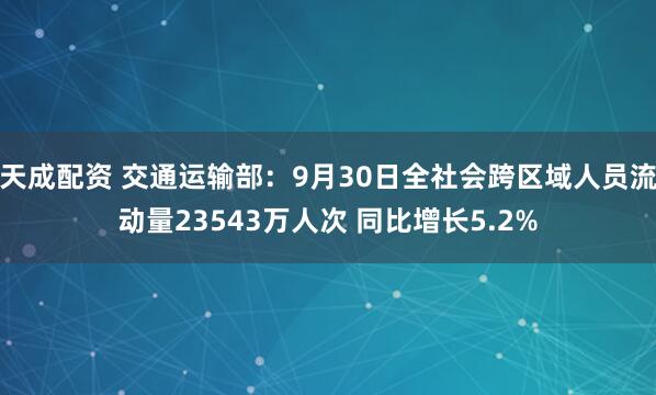 天成配资 交通运输部：9月30日全社会跨区域人员流动量23543万人次 同比增长5.2%