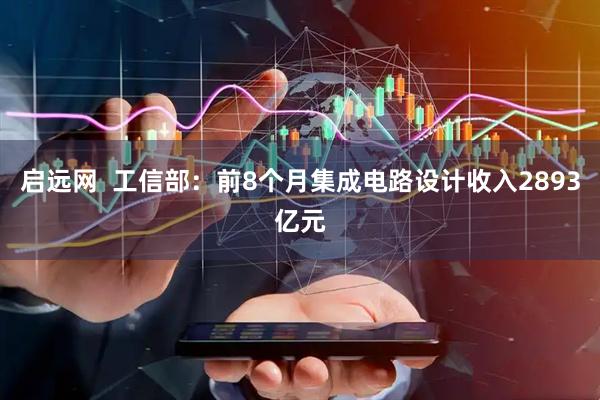 启远网  工信部：前8个月集成电路设计收入2893亿元