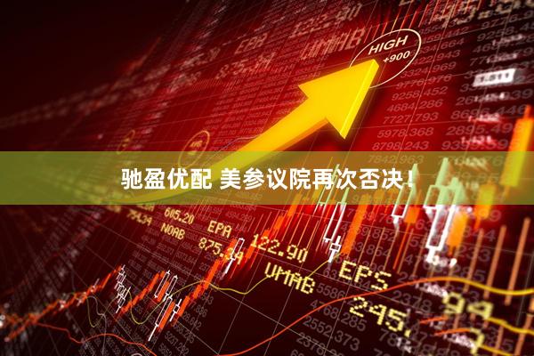 驰盈优配 美参议院再次否决！