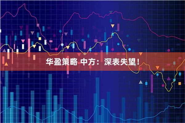 华盈策略 中方：深表失望！