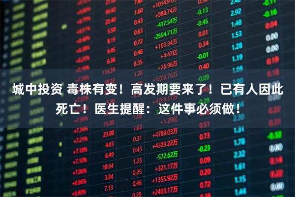 城中投资 毒株有变!高发期要来了!已有人因此死亡!医生提醒:这件事必须做!