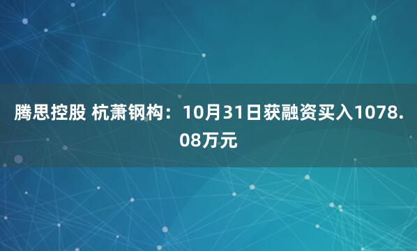 腾思控股 杭萧钢构:10月31日获融资买入1078.08万元