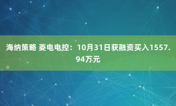 海纳策略 菱电电控:10月31日获融资买入1557.94万元