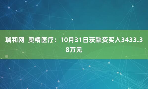 瑞和网 奥精医疗:10月31日获融资买入3433.38万元