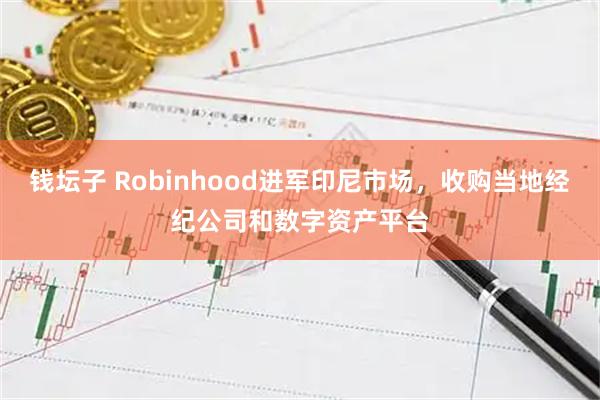 钱坛子 Robinhood进军印尼市场，收购当地经纪公司和数字资产平台