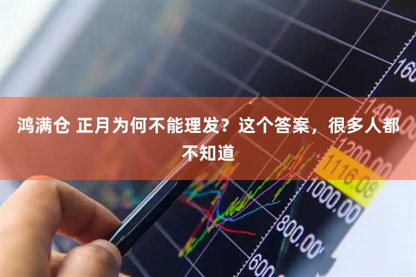 鸿满仓 正月为何不能理发?这个答案,很多人都不知道