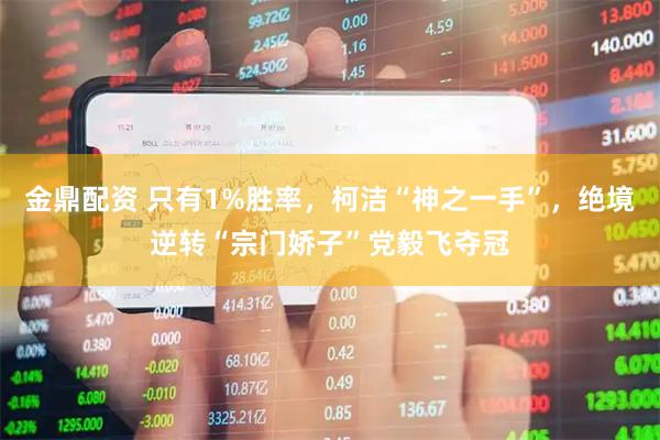 金鼎配资 只有1%胜率，柯洁“神之一手”，绝境逆转“宗门娇子”党毅飞夺冠